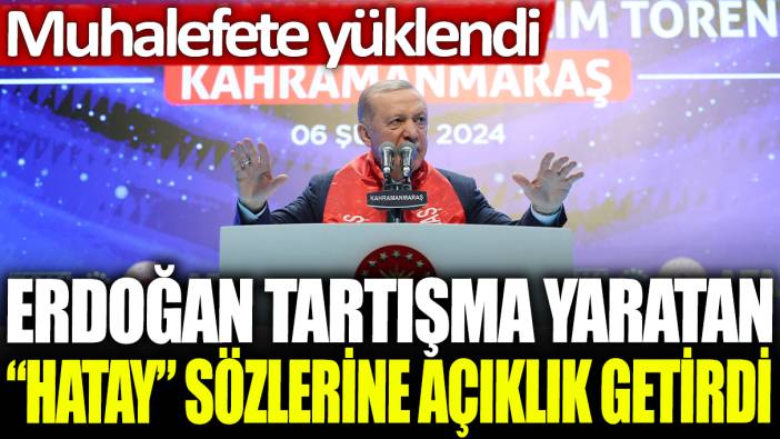 Erdoğan tartışma yaratan Hatay sözlerine açıklık getirdi: Muhalefete yüklendi