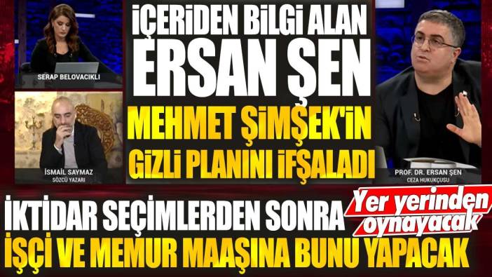 İçeriden bilgi alan Ersan Şen Mehmet Şimşek'in gizli planını ifşaladı! Yer yerinden oynayacak! İktidar seçimlerden sonra işçi ve memur maaşına bunu yapacak