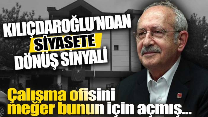 Kemal Kılıçdaroğlu'ndan siyasete dönüş sinyali: Çalışma ofisini meğer bunun için açmış