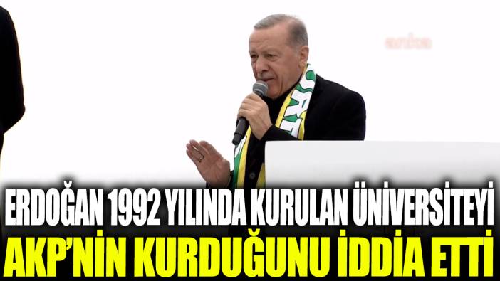 Erdoğan 1992 yılında kurulan üniversiteyi AKP'nin kurduğunu iddia etti
