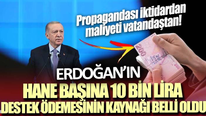 Propagandası iktidardan maliyeti vatandaştan! Erdoğan’ın hane başına 10 bin lira destek ödemesinin kaynağı belli oldu