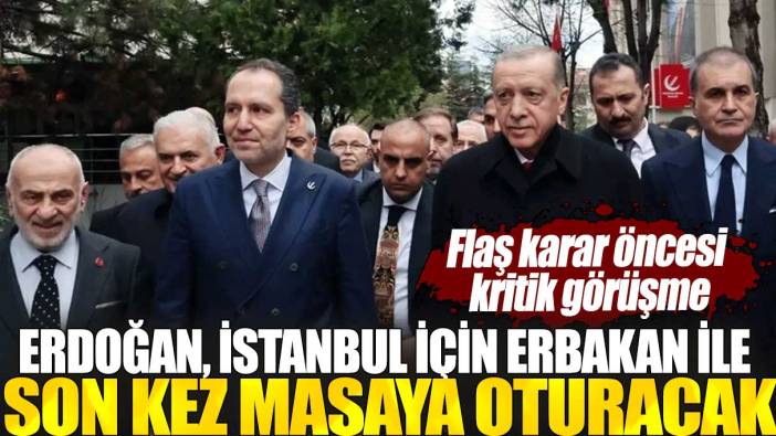 Flaş karar öncesi kritik görüşme: Erdoğan, İstanbul için Erbakan ile son kez masaya oturacak