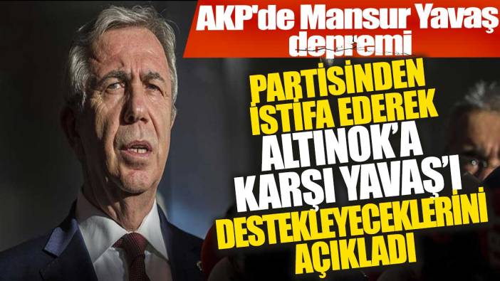 AKP'de Mansur Yavaş depremi: Partisinden istifa ederek Altınok'a karşı Yavaş'ı destekleyeceklerini açıkladı
