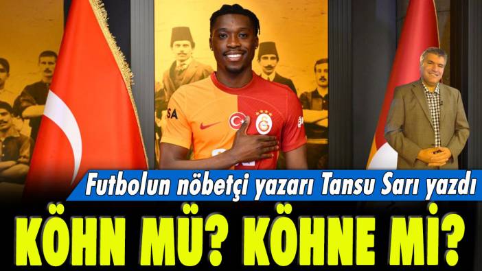 Köhn mü Köhne mi? Futbolun nöbetçi yazarı Tansu Sarı yazdı...