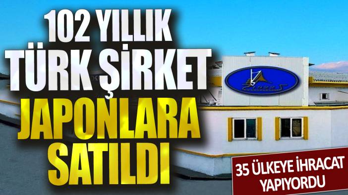 35 ülkeye ihracat yapıyordu: 102 yıllık Türk şirket japonlara satıldı