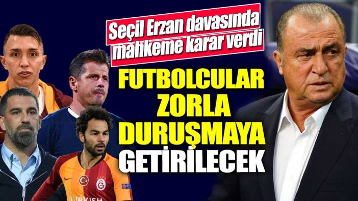 Seçil Erzan davasında mahkeme karar verdi! Futbolcular zorla duruşmaya getirilecek