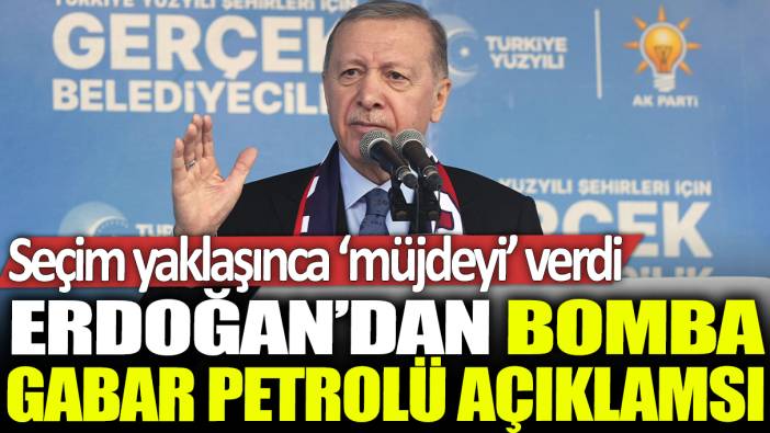 Erdoğan'dan bomba Gabar petrolü açıklaması: Seçim yaklaşınca ‘müjdeyi’ verdi