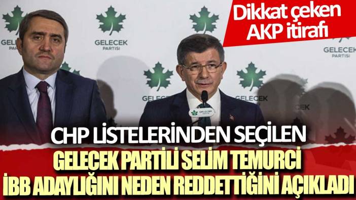 CHP listelerinden seçilen Gelecek Partili Selim Temurci, İBB adaylığını neden reddettiğini açıkladı: Dikkat çeken AKP itirafı