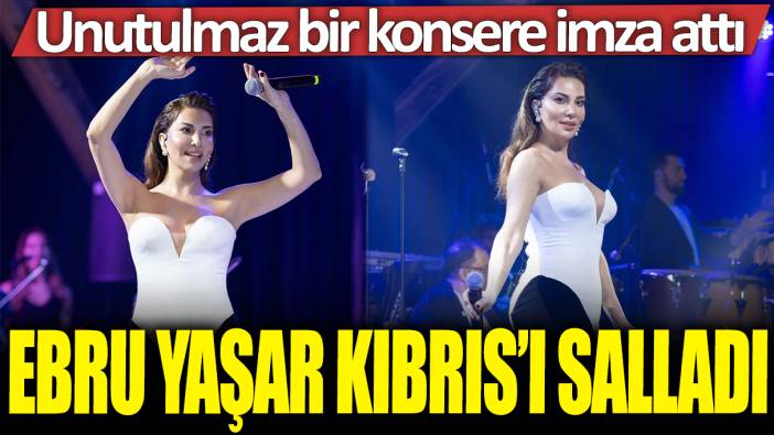 Ebru Yaşar Kıbrıs'ı salladı: Unutulmaz bir konsere imza attı