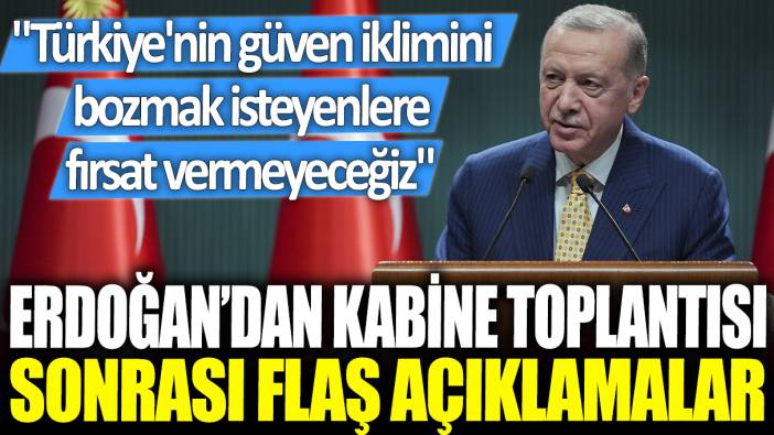 Erdoğan'dan kabine toplantısı sonrası flaş açıklamalar: ‘Türkiye'nin güven iklimini bozmak isteyenlere fırsat vermeyeceğiz’