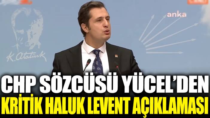 CHP Sözcüsü Yücel'den kritik Haluk Levent açıklaması