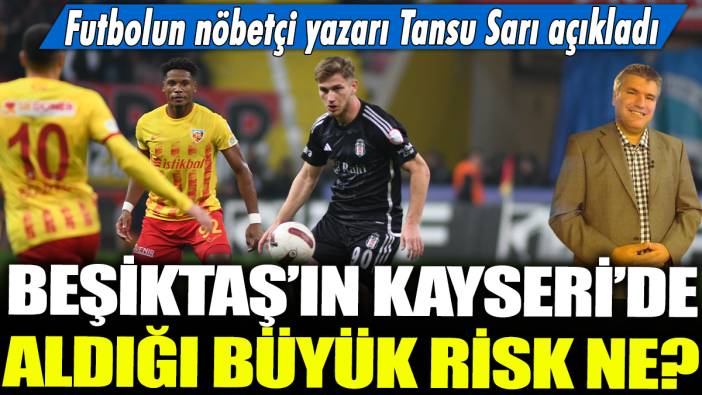 Beşiktaş'ın Kayseri'de aldığı büyük risk ne? Futbolun nöbetçi yazarı Tansu Sarı açıkladı...