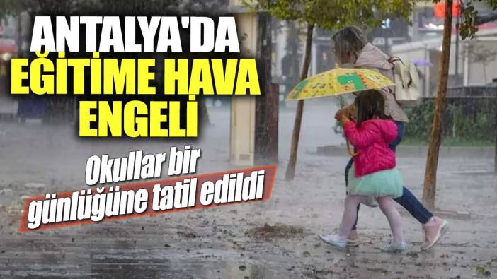 Son dakika... Antalya'da eğitime hava engeli! Okullar bir günlüğüne tatil edildi