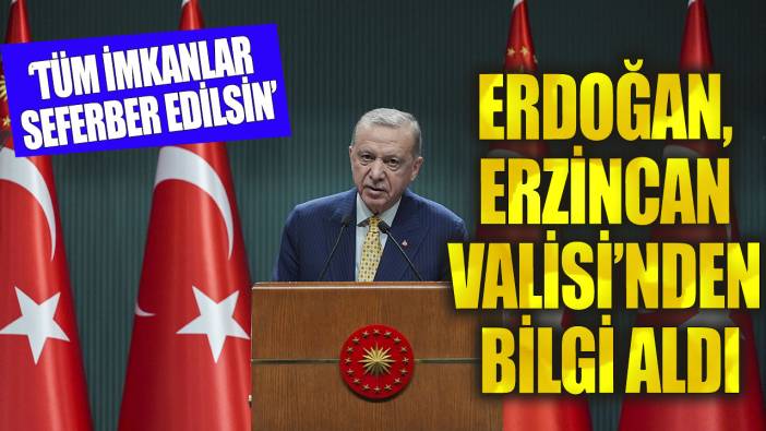 Erdoğan, Erzincan Valisi'nden bilgi aldı! 'Tüm imkanlar seferber edilsin'