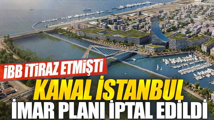 Son dakika...  İBB itiraz etmişti: Kanal İstanbul imar planı iptal edildi
