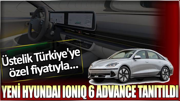 Yeni Hyundai Ioniq 6 Advance tanıtıldı: Üstelik Türkiye'ye özel fiyatıyla...