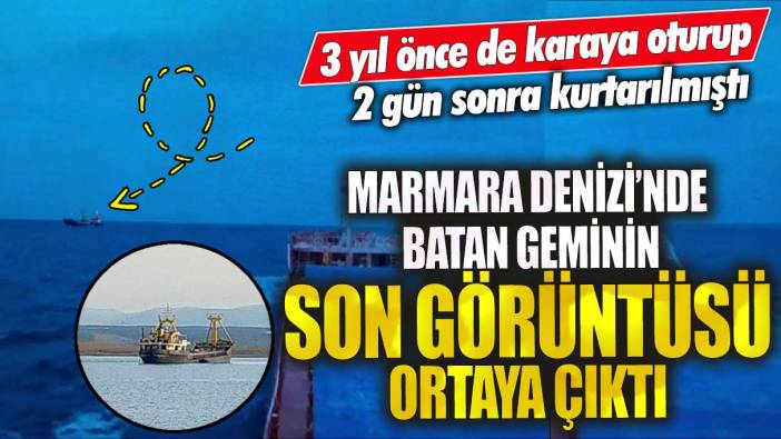 Marmara Denizi’nde batan kuru yük gemisinin son görüntüsü ortaya çıktı! 3 yıl önce de karaya oturup 2 gün sonra kurtarılmıştı