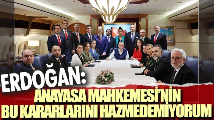 Erdoğan, uçakta konuştu: Anayasa Mahkemesi’nin bu kararlarını hazmedemiyorum.