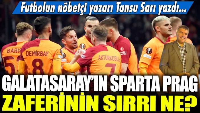Galatasaray'ın Sparta Prag zaferinin sırrı ne? Futbolun nöbetçi yazarı Tansu Sarı yazdı...