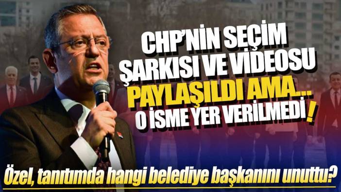 CHP’nin seçim şarkısı ve videosu paylaşıldı ama o isme yer verilmedi: Özgür Özel, tanıtımda hangi belediye başkanını unuttu