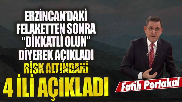 Fatih Portakal Erzincan’daki felaketten sonra “Dikkatli dinleyin” diyerek uyardı! Risk altındaki 4 ili açıkladı