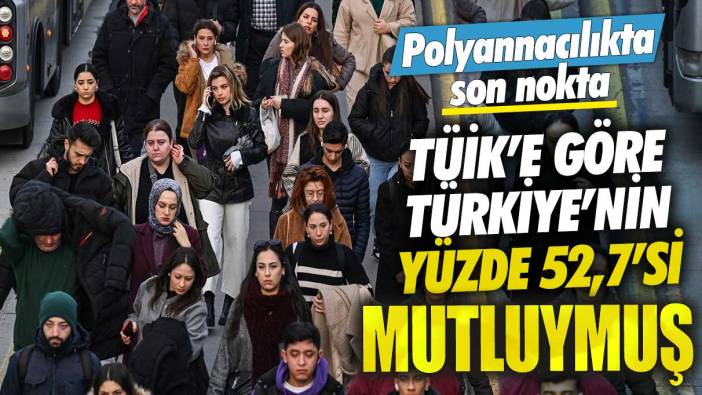 TÜİK’e göre Türkiye'nin yüzde 52,7'si mutluymuş! Polyannacılıkta son nokta