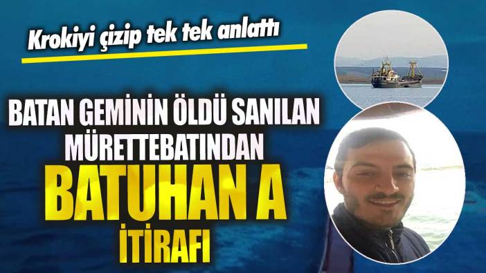 Marmara Denizi’nde batan geminin öldü sanılan mürettebatından Batuhan A itirafı!  Krokiyi çizip tek tek anlattı