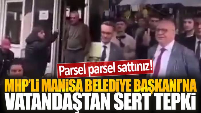 MHP'li Manisa Belediye Başkanı'na vatandaştan sert tepki: Parsel parsel sattınız