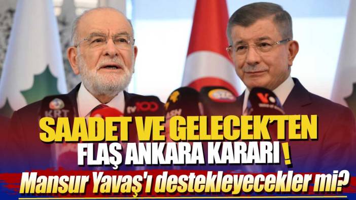 Saadet ve Gelecek’ten flaş Ankara kararı! Mansur Yavaş'ı destekleyecekler mi?