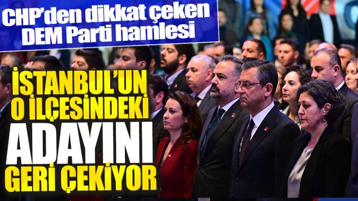 CHP’den dikkat çeken DEM Parti hamlesi: İstanbul’un o ilçesindeki adayını geri çekecek