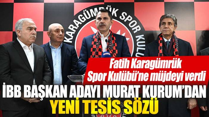 İBB Başkan Adayı Murat Kurum’dan yeni tesis sözü: Fatih Karagümrük  Spor Kulübü’ne müjdeyi verdi