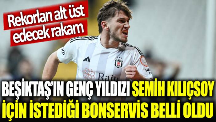 Beşiktaş'ın genç yıldızı Semih Kılıçsoy için istediği bonservis belli oldu: Rekorları alt üst edecek rakam!