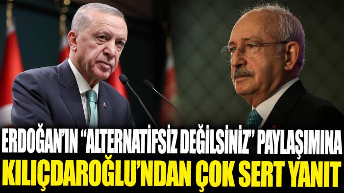 Erdoğan'ın ‘Alternatifsiz değilsiniz’ paylaşımına Kılıçdaroğlu'ndan çok sert yanıt