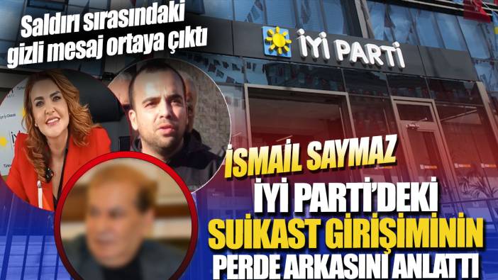 İsmail Saymaz, İYİ Parti'deki suikast girişiminin perde arkasını anlattı: Saldırı sırasındaki gizli mesaj ortaya çıktı