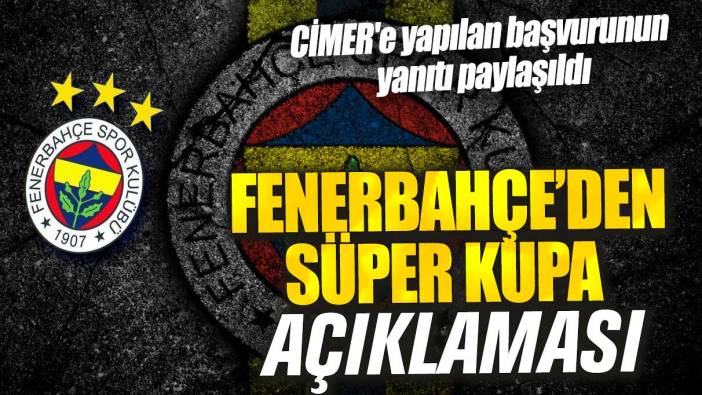 Fenerbahçe'den Süper Kupa ile ilgili açıklama! CİMER'e yapılan başvurunun yanıtı paylaşıldı