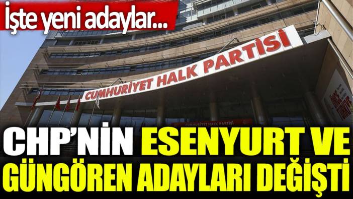 Son dakika... CHP'nin Esenyurt ve Güngören adayları değişti: İşte yeni adaylar...