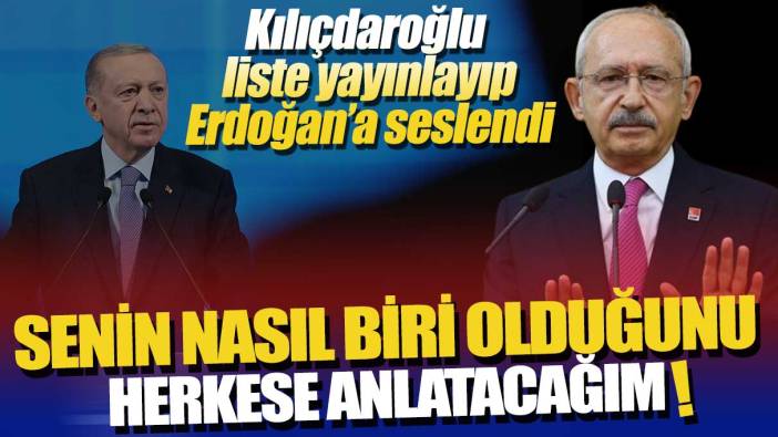 Kılıçdaroğlu, liste yayınlayıp Erdoğan’a seslendi: Senin nasıl biri olduğunu anlatacağım