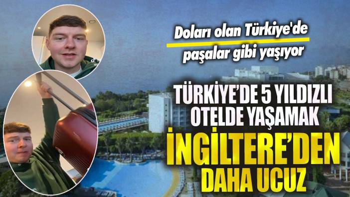 Doları olan Türkiye'de paşalar gibi yaşıyor! Türkiye’de 5 yıldız otelde yaşamak İngiltere’den daha ucuz