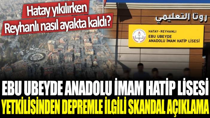 Ebu Ubeyde Anadolu İmam Hatip Lisesi yetkilisinin depremle ilgili skandal açıklama: Hatay yıkılırken Reyhanlı nasıl ayakta kaldı?