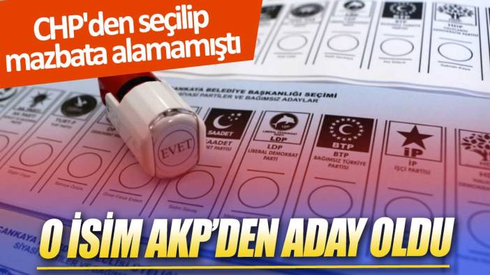 CHP'den seçilip mazbata alamamıştı: O isim AKP'den aday oldu