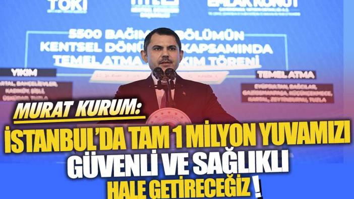 Murat Kurum: İstanbul’da tam 1 Milyon Yuvamızı güvenli ve sağlıklı hale getireceğiz