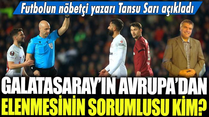 Galatasaray'ın Avrupa'dan elenmesinin sorumlusu kim? Futbolun nöbetçi yazarı Tansu Sarı açıkladı...