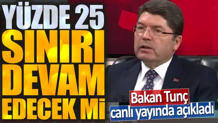 Bakan Tunç canlı yayında açıkladı: Yüzde 25 sınırı devam edecek mi?