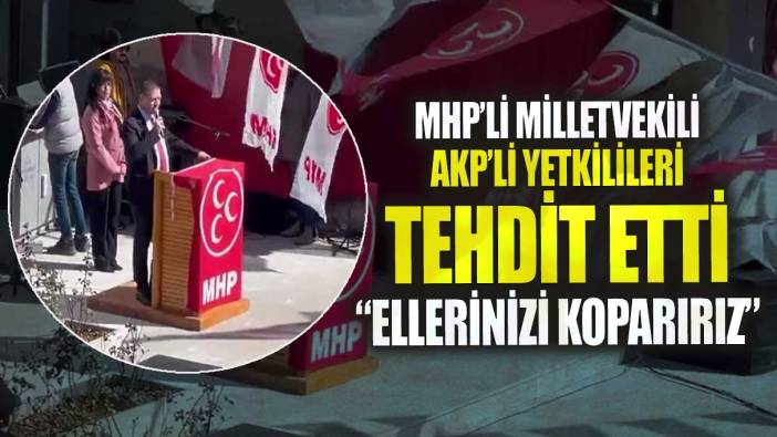 MHP’li milletvekili Hasan Basri Sönmez AKP’li yetkilileri tehdit etti! Ellerinizi koparırız