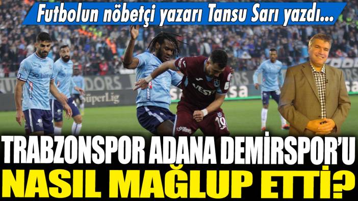 Trabzonspor, Adana Demirspor'u nasıl mağlup etti? Futbolun nöbetçi yazarı Tansu Sarı yazdı...