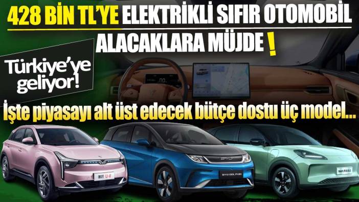 428 bin liraya elektrikli sıfır otomobil alacaklara müjde! Türkiye’ye geliyor: İşte piyasayı alt üst edecek bütçe dostu üç model