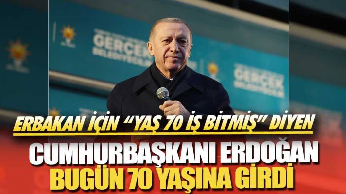 Erbakan için “yaş 70 iş bitmiş” diyen Cumhurbaşkanı Erdoğan bugün 70 yaşına girdi
