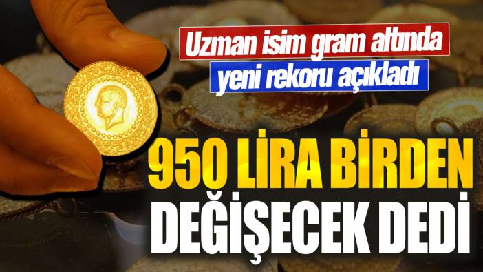 950 lira birden değişecek dedi: Uzman isim gram altında yeni rekoru açıkladı