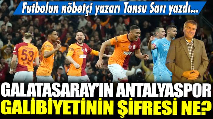 Galatasaray'ın Antalyaspor galibiyetinin şifresi ne? Futbolun nöbetçi yazarı Tansu Sarı yazdı...