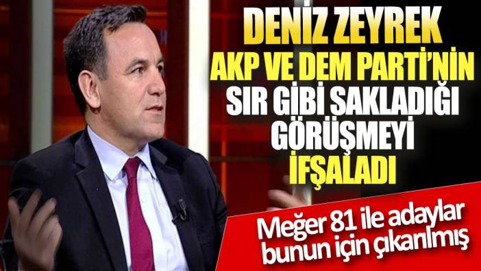 Deniz Zeyrek, AKP ve DEM Parti’nin sır gibi sakladığı görüşmeyi ifşaladı: Meğer 81 ile adaylar bunun için çıkarılmış